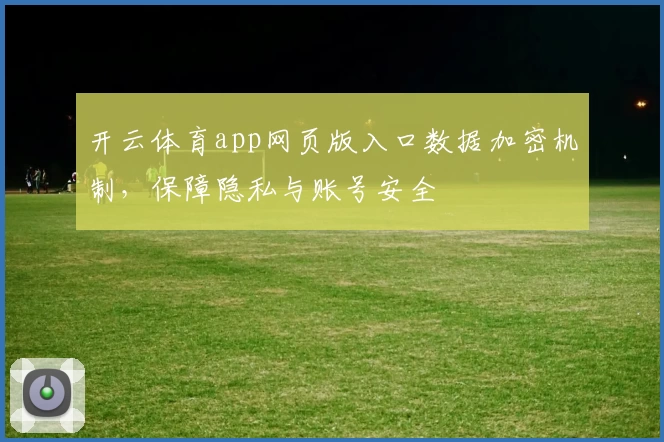 开云体育app网页版入口数据加密机制，保障隐私与账号安全