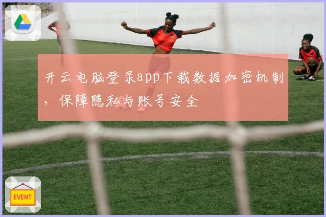 开云电脑登录app下载数据加密机制，保障隐私与账号安全
