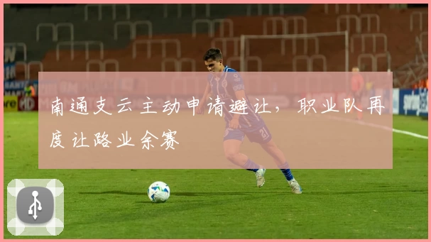 南通支云主动申请避让，职业队再度让路业余赛