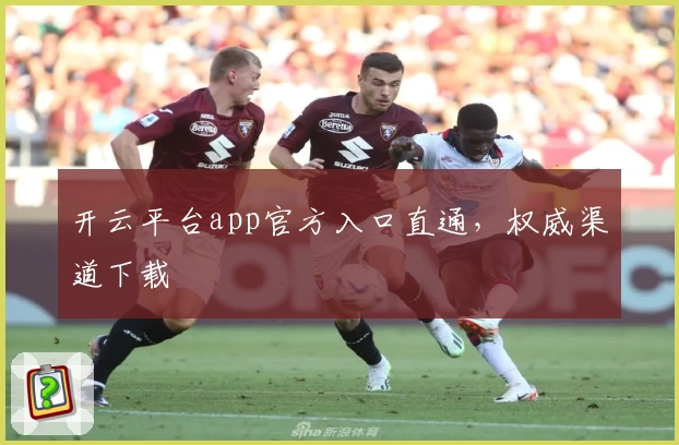开云平台app官方入口直通，权威渠道下载