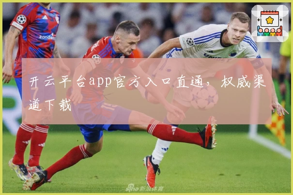 开云平台app官方入口直通，权威渠道下载