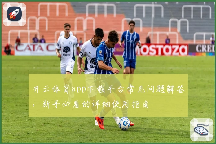 开云体育app下载平台常见问题解答，新手必看的详细使用指南