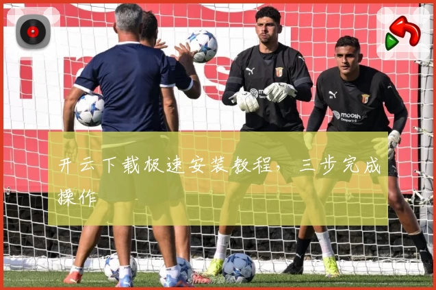 开云下载极速安装教程，三步完成操作