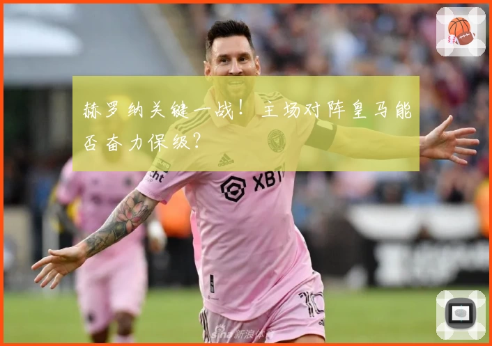 赫罗纳关键一战！主场对阵皇马能否奋力保级？