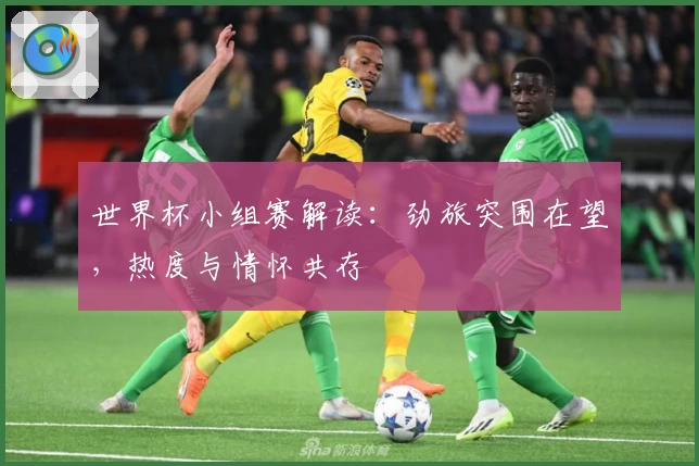 世界杯小组赛解读：劲旅突围在望，热度与情怀共存