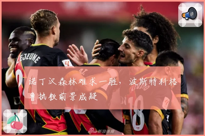 诺丁汉森林难求一胜，波斯特科格鲁执教前景成疑