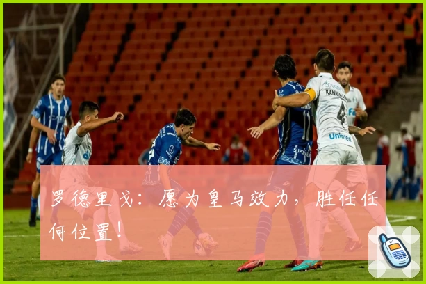 罗德里戈：愿为皇马效力，胜任任何位置！