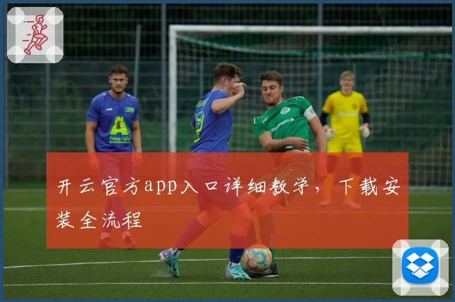 开云官方app入口详细教学，下载安装全流程