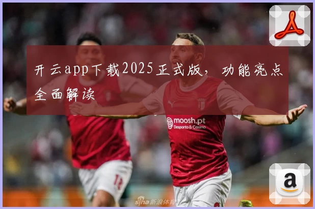 开云app下载2025正式版，功能亮点全面解读
