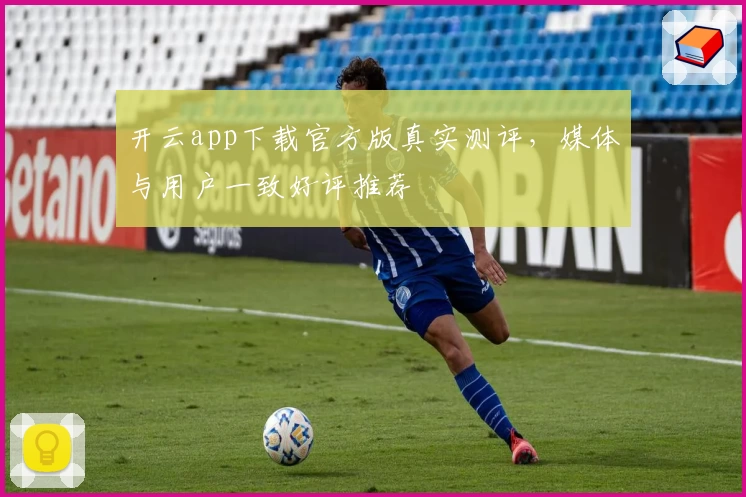 开云app下载官方版真实测评，媒体与用户一致好评推荐