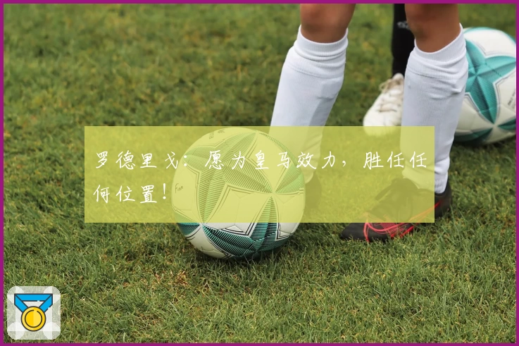 罗德里戈：愿为皇马效力，胜任任何位置！