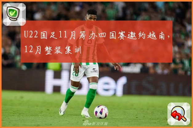 U22国足11月筹办四国赛邀约越南，12月整装集训