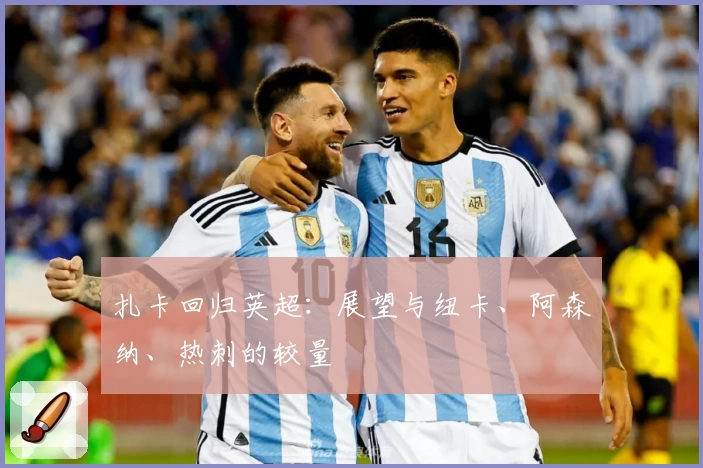 扎卡回归英超：展望与纽卡、阿森纳、热刺的较量