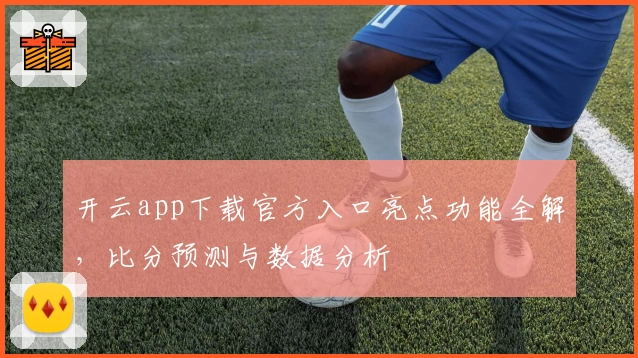 开云app下载官方入口亮点功能全解，比分预测与数据分析