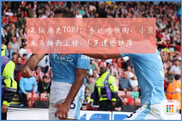 足坛历史TOP5：齐达内领衔，小贝老马梅西上榜，C罗遗憾缺席