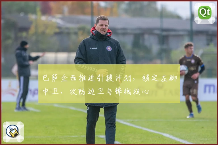 巴萨全面推进引援计划，锁定左脚中卫、攻防边卫与锋线核心