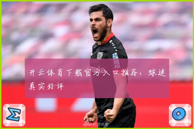 开云体育下载官方入口推荐，球迷真实好评