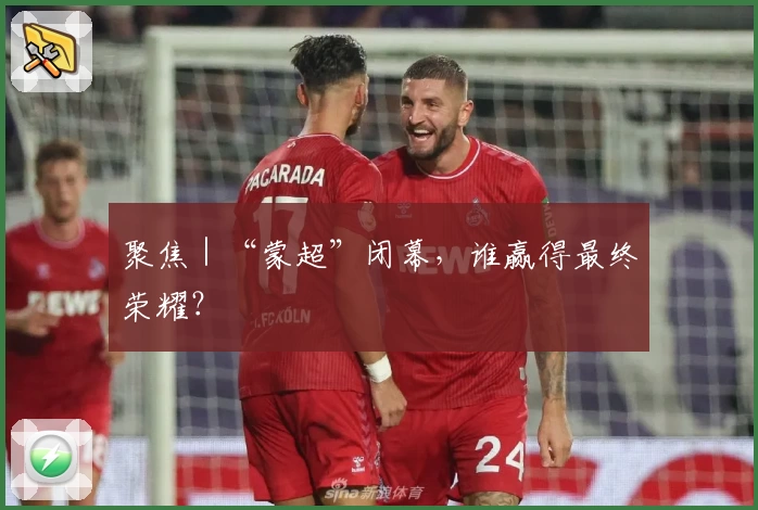 聚焦｜“蒙超”闭幕，谁赢得最终荣耀？